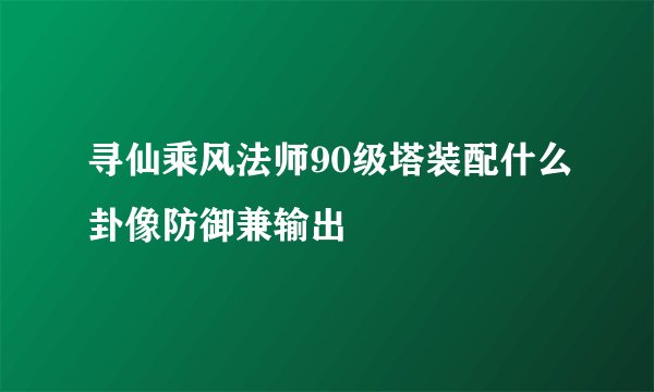 寻仙乘风法师90级塔装配什么卦像防御兼输出