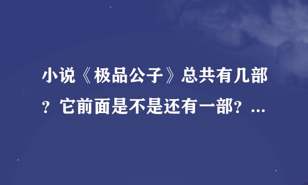 小说《极品公子》总共有几部？它前面是不是还有一部？叫什么啊？
