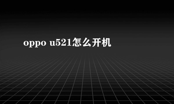 oppo u521怎么开机