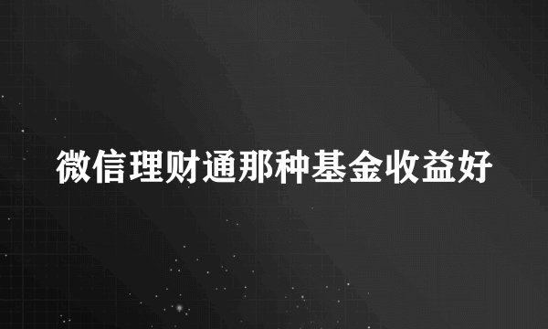 微信理财通那种基金收益好