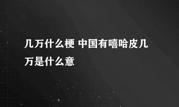 几万什么梗 中国有嘻哈皮几万是什么意