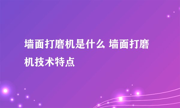 墙面打磨机是什么 墙面打磨机技术特点