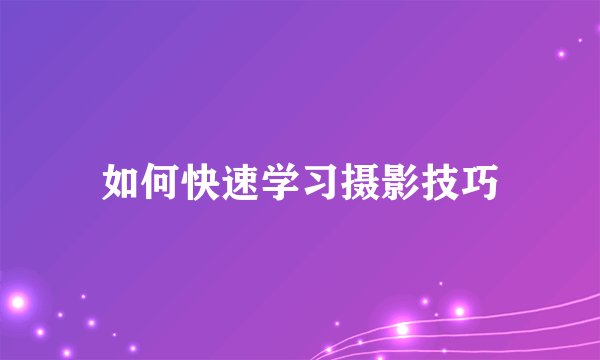 如何快速学习摄影技巧