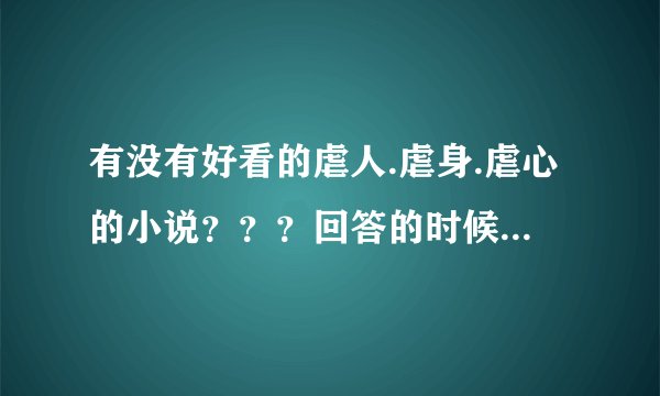 有没有好看的虐人.虐身.虐心的小说？？？回答的时候要带一点简介
