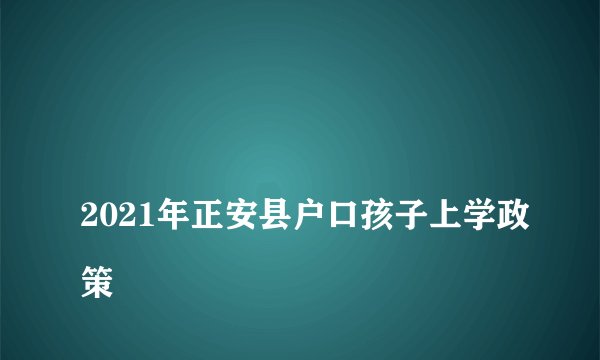 2021年正安县户口孩子上学政策