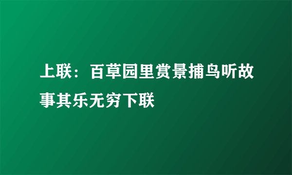 上联：百草园里赏景捕鸟听故事其乐无穷下联