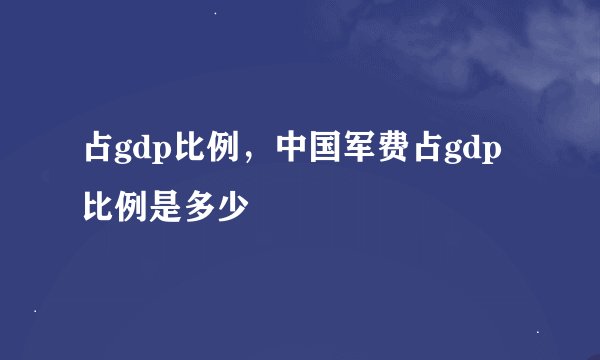 占gdp比例，中国军费占gdp比例是多少