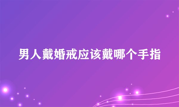 男人戴婚戒应该戴哪个手指