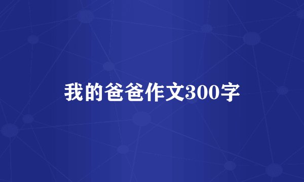 我的爸爸作文300字
