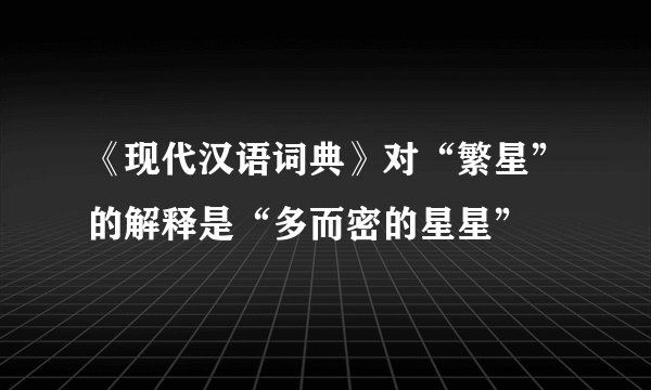 《现代汉语词典》对“繁星”的解释是“多而密的星星”