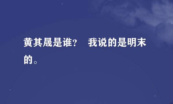 黄其晟是谁？  我说的是明末的。
