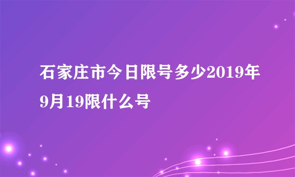 石家庄市今日限号多少2019年9月19限什么号