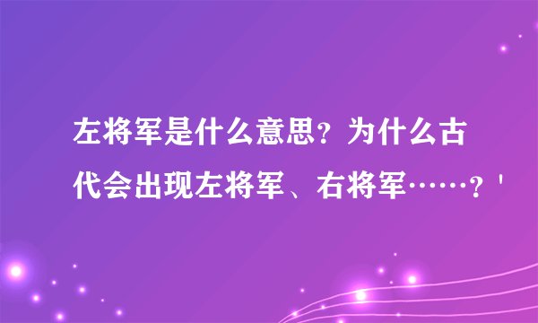 左将军是什么意思？为什么古代会出现左将军、右将军……？'