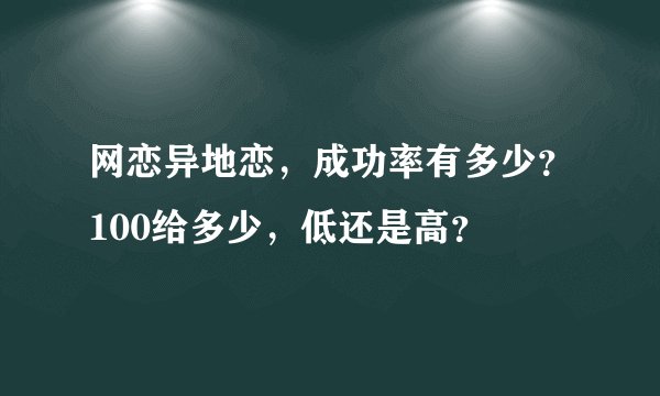 网恋异地恋，成功率有多少？100给多少，低还是高？