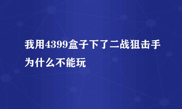 我用4399盒子下了二战狙击手为什么不能玩