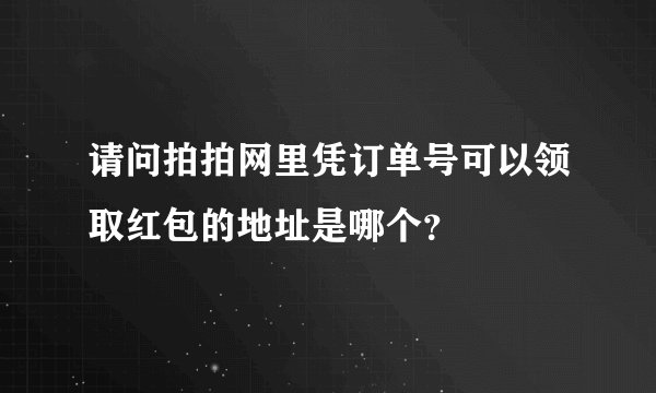 请问拍拍网里凭订单号可以领取红包的地址是哪个？