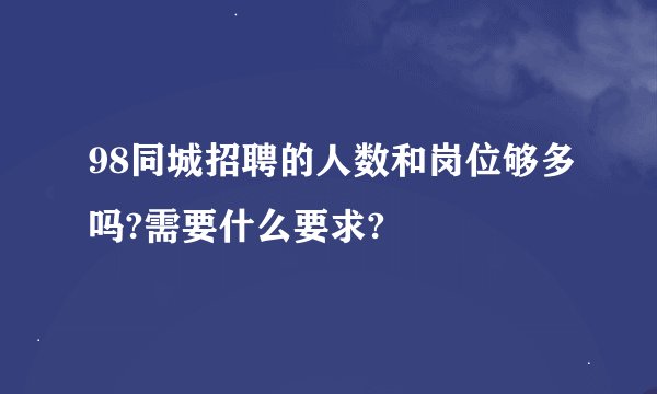 98同城招聘的人数和岗位够多吗?需要什么要求?