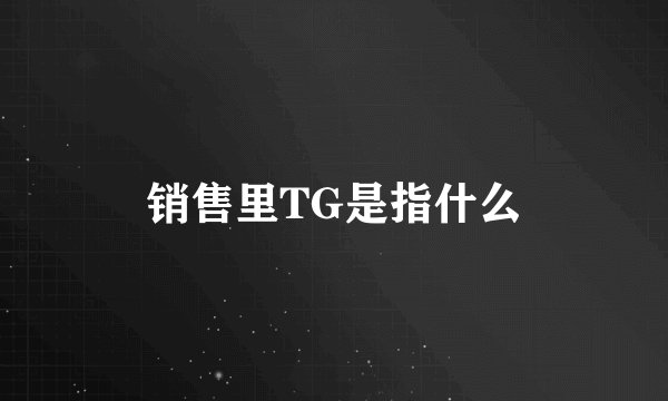 销售里TG是指什么