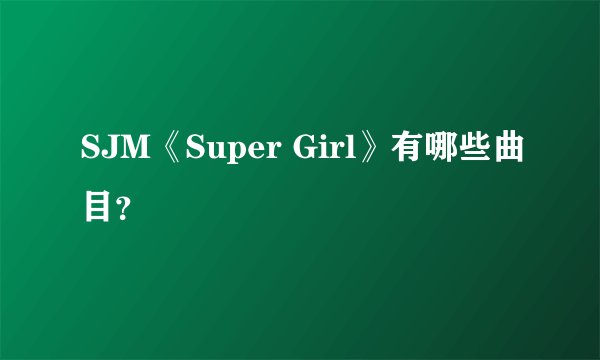 SJM《Super Girl》有哪些曲目？