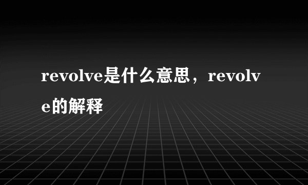 revolve是什么意思，revolve的解释