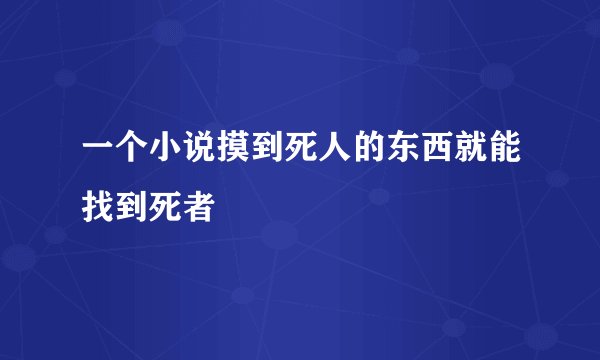 一个小说摸到死人的东西就能找到死者