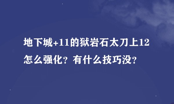 地下城+11的狱岩石太刀上12怎么强化？有什么技巧没？