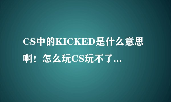 CS中的KICKED是什么意思啊！怎么玩CS玩不了啊！我都快失去信心了。