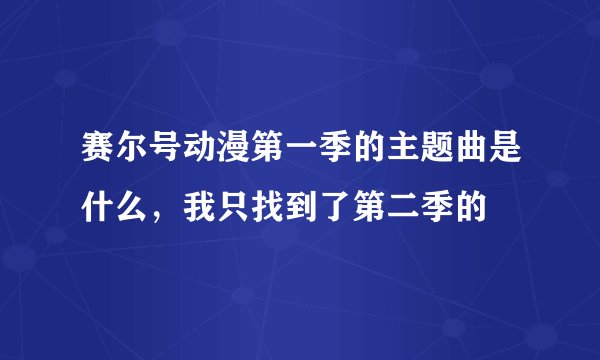 赛尔号动漫第一季的主题曲是什么，我只找到了第二季的