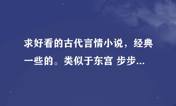 求好看的古代言情小说，经典一些的。类似于东宫 步步惊心 且试天下 此心无垠 半面妆 倾世皇妃 后宫 这样