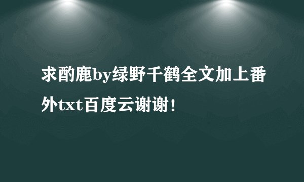 求酌鹿by绿野千鹤全文加上番外txt百度云谢谢！