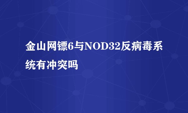 金山网镖6与NOD32反病毒系统有冲突吗