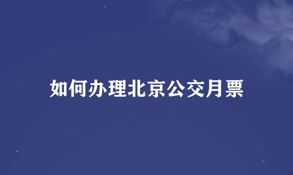 如何办理北京公交月票