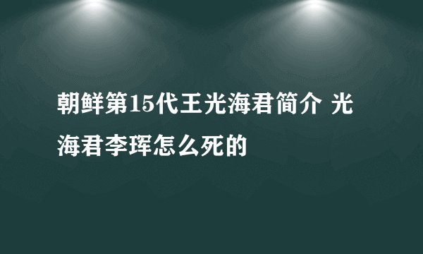 朝鲜第15代王光海君简介 光海君李珲怎么死的