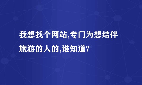 我想找个网站,专门为想结伴旅游的人的,谁知道?