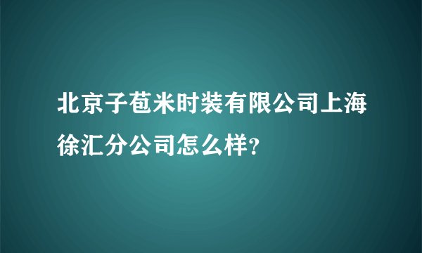 北京子苞米时装有限公司上海徐汇分公司怎么样？