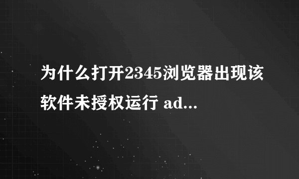 为什么打开2345浏览器出现该软件未授权运行 adobe flash player啊