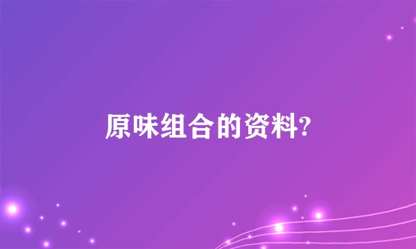 原味组合的资料?