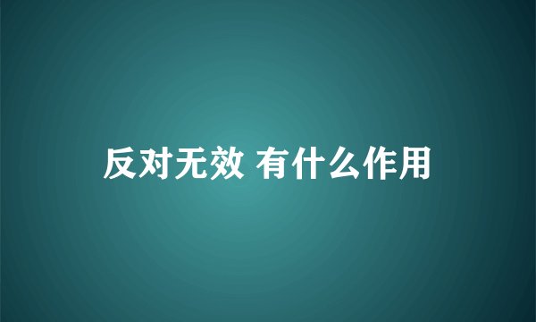 反对无效 有什么作用