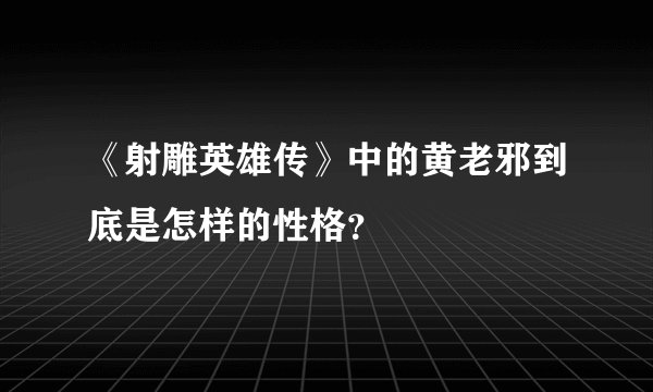 《射雕英雄传》中的黄老邪到底是怎样的性格？