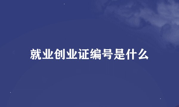 就业创业证编号是什么