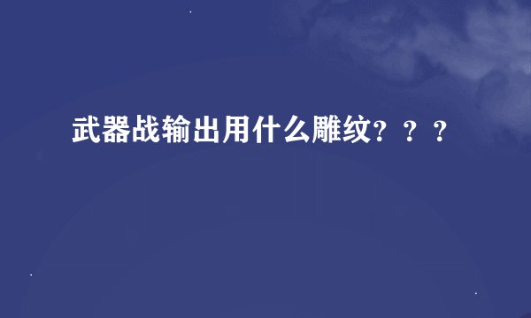 武器战输出用什么雕纹？？？