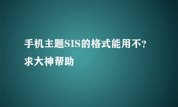 手机主题SIS的格式能用不？求大神帮助