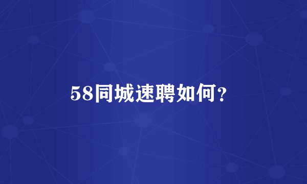 58同城速聘如何？