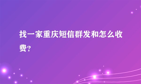 找一家重庆短信群发和怎么收费？