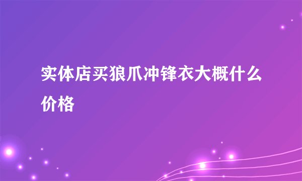 实体店买狼爪冲锋衣大概什么价格