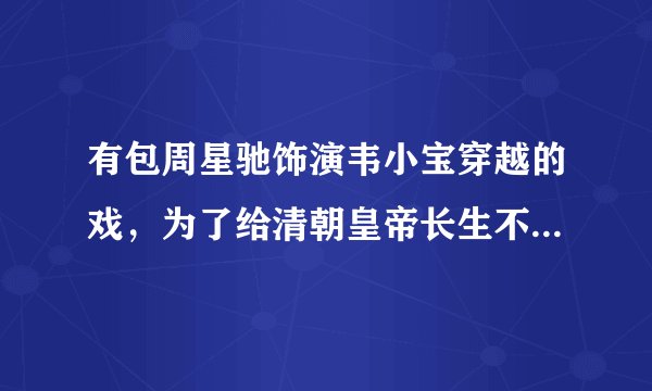 有包周星驰饰演韦小宝穿越的戏，为了给清朝皇帝长生不老，穿越到现代寻找皇后的故事