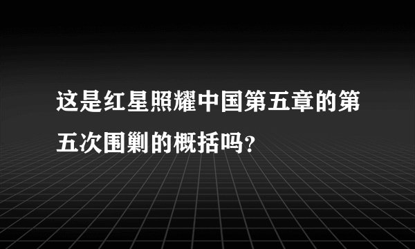 这是红星照耀中国第五章的第五次围剿的概括吗？
