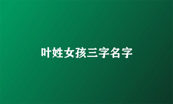 叶姓女孩三字名字