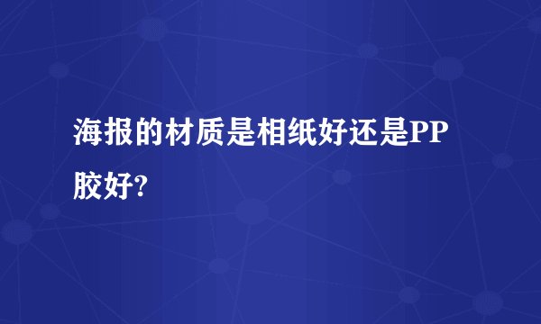 海报的材质是相纸好还是PP胶好?