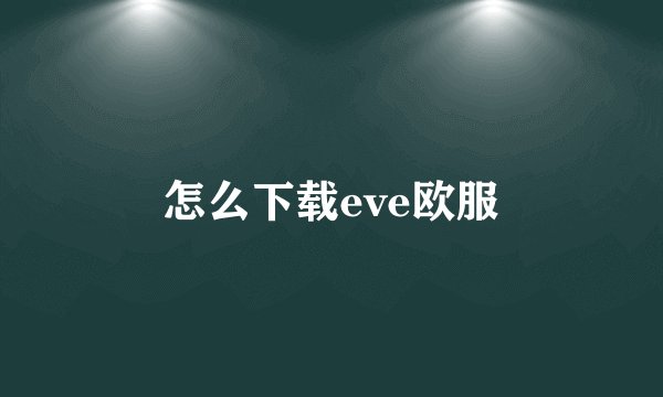 怎么下载eve欧服